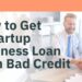 How to Get a Startup Business Loan With Bad Credit
